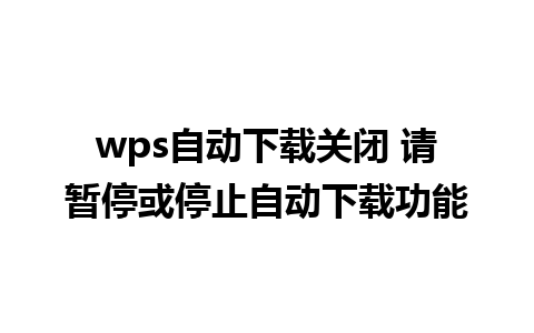 wps自动下载关闭 请暂停或停止自动下载功能