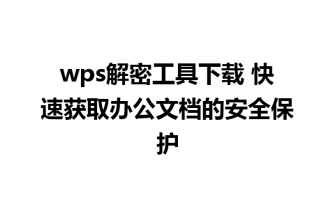 wps解密工具下载 快速获取办公文档的安全保护