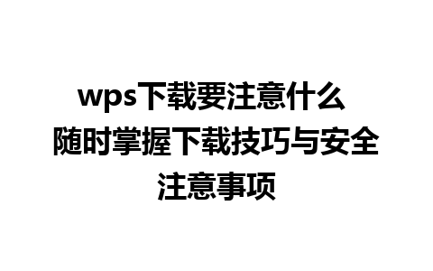 wps下载要注意什么 随时掌握下载技巧与安全注意事项