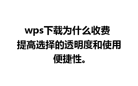 wps下载为什么收费 提高选择的透明度和使用便捷性。