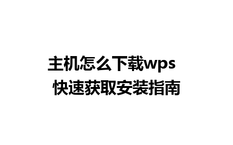 主机怎么下载wps  快速获取安装指南