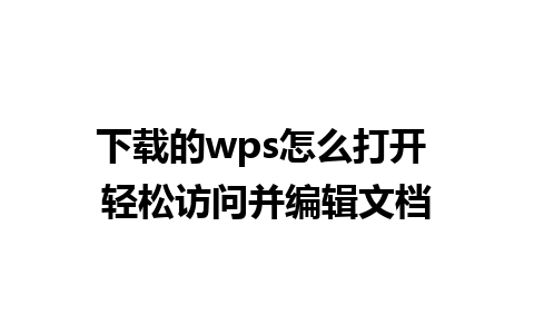 下载的wps怎么打开 轻松访问并编辑文档