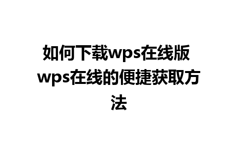 如何下载wps在线版 wps在线的便捷获取方法