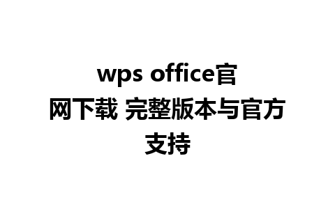 wps office官网下载 完整版本与官方支持