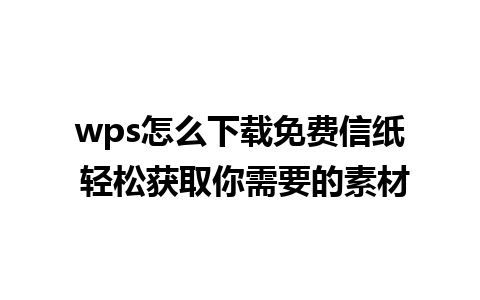 wps怎么下载免费信纸 轻松获取你需要的素材