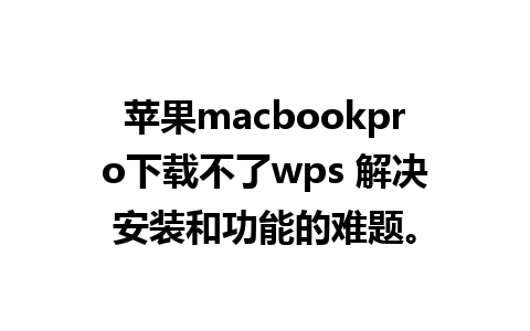 苹果macbookpro下载不了wps 解决安装和功能的难题。