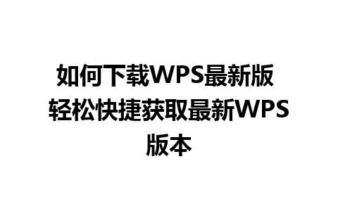 如何下载WPS最新版 轻松快捷获取最新WPS版本