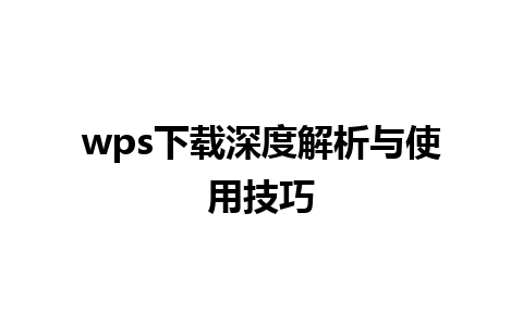 wps下载深度解析与使用技巧