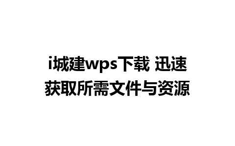 i城建wps下载 迅速获取所需文件与资源