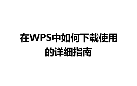 在WPS中如何下载使用的详细指南