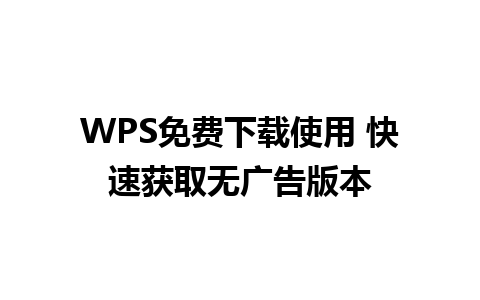 WPS免费下载使用 快速获取无广告版本