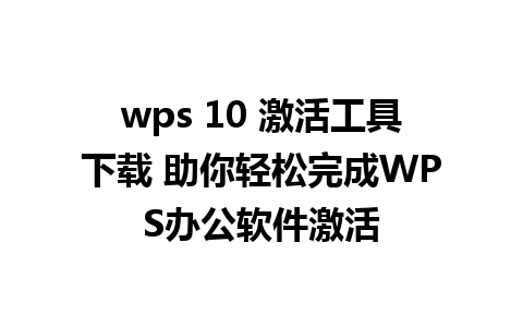 wps 10 激活工具下载 助你轻松完成WPS办公软件激活