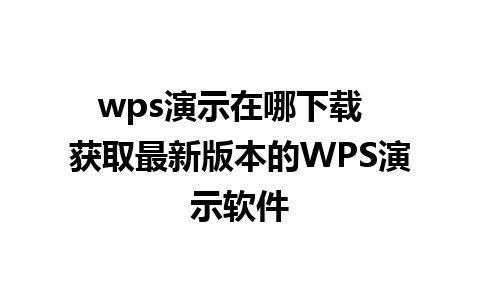 wps演示在哪下载  获取最新版本的WPS演示软件