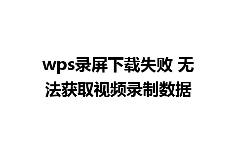 wps录屏下载失败 无法获取视频录制数据