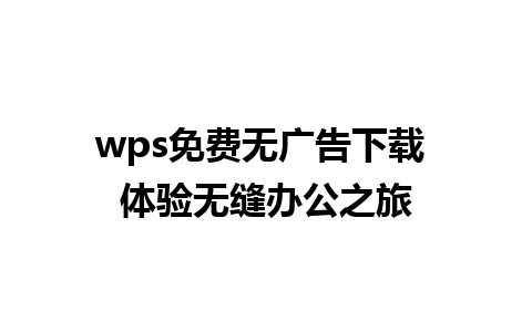 wps免费无广告下载 体验无缝办公之旅