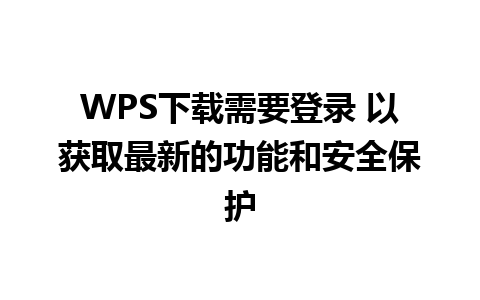 WPS下载需要登录 以获取最新的功能和安全保护