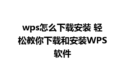 wps怎么下载安装 轻松教你下载和安装WPS软件