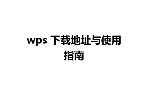 wps 下载地址与使用指南