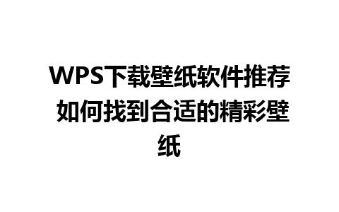 WPS下载壁纸软件推荐 如何找到合适的精彩壁纸