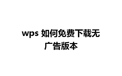 wps 如何免费下载无广告版本