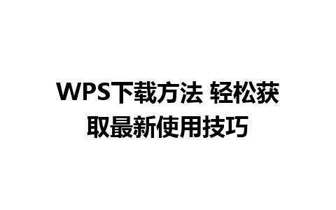 WPS下载方法 轻松获取最新使用技巧