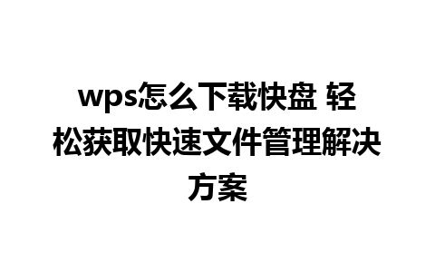 wps怎么下载快盘 轻松获取快速文件管理解决方案