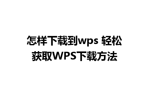 怎样下载到wps 轻松获取WPS下载方法