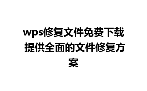 wps修复文件免费下载 提供全面的文件修复方案