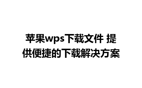 苹果wps下载文件 提供便捷的下载解决方案