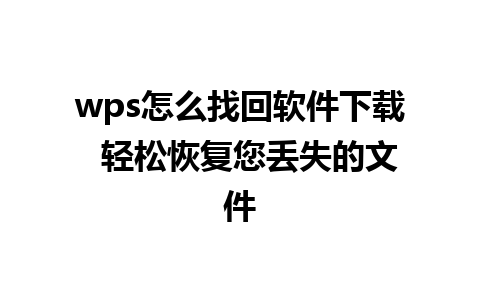 wps怎么找回软件下载  轻松恢复您丢失的文件