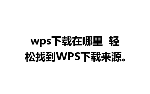 wps下载在哪里  轻松找到WPS下载来源。