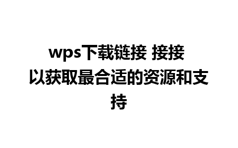 wps下载链接 接接 以获取最合适的资源和支持