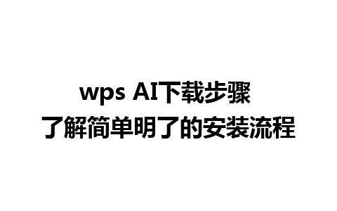 wps AI下载步骤 了解简单明了的安装流程