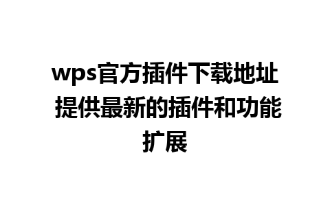 wps官方插件下载地址 提供最新的插件和功能扩展