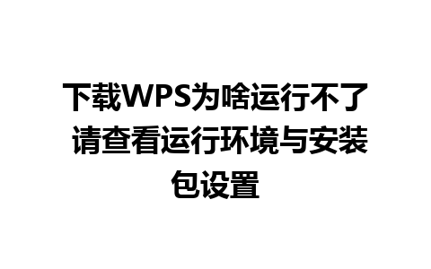 下载WPS为啥运行不了 请查看运行环境与安装包设置