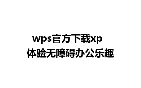 wps官方下载xp  体验无障碍办公乐趣