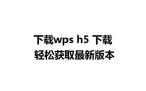 下载wps h5 下载 轻松获取最新版本 