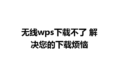 无线wps下载不了 解决您的下载烦恼