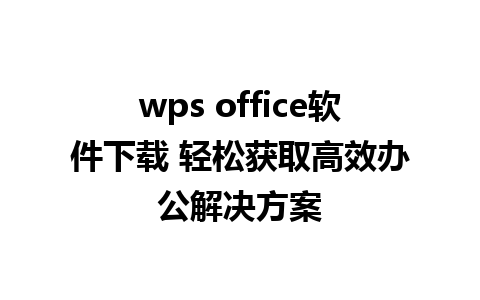 wps office软件下载 轻松获取高效办公解决方案