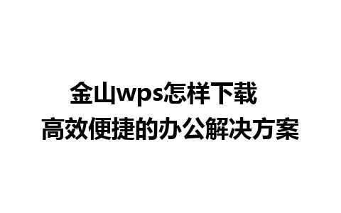 金山wps怎样下载  高效便捷的办公解决方案