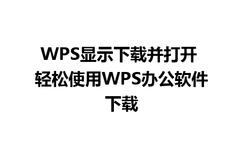 WPS显示下载并打开 轻松使用WPS办公软件下载