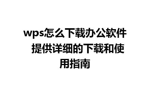 wps怎么下载办公软件  提供详细的下载和使用指南