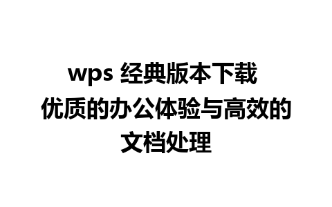 wps 经典版本下载 优质的办公体验与高效的文档处理