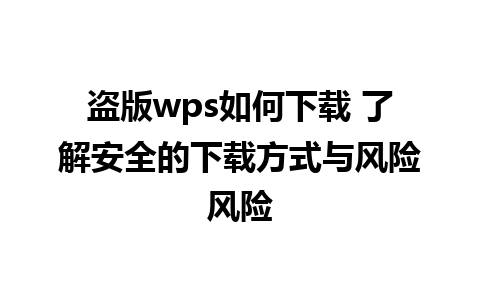 盗版wps如何下载 了解安全的下载方式与风险风险