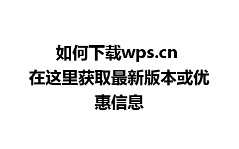 如何下载wps.cn 在这里获取最新版本或优惠信息