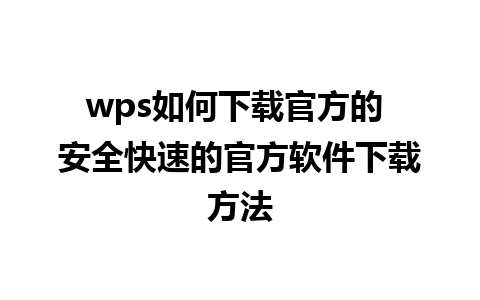 wps如何下载官方的 安全快速的官方软件下载方法