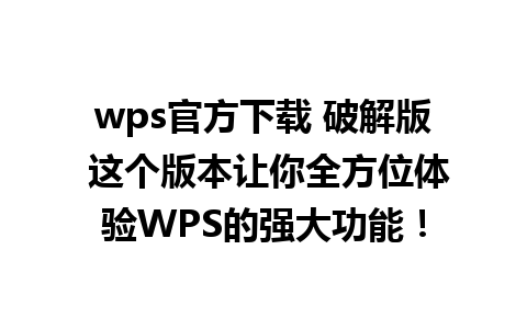 wps官方下载 破解版 这个版本让你全方位体验WPS的强大功能！