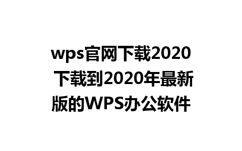 wps官网下载2020 下载到2020年最新版的WPS办公软件