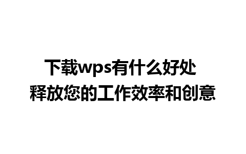 下载wps有什么好处 释放您的工作效率和创意