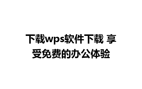 下载wps软件下载 享受免费的办公体验